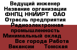 Ведущий инженер › Название организации ­ ФНПЦ ННИИРТ, ОАО › Отрасль предприятия ­ Радиоэлектронная промышленность › Минимальный оклад ­ 23 000 - Все города Работа » Вакансии   . Томская обл.,Кедровый г.